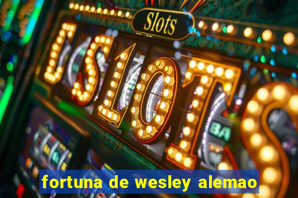 fortuna de wesley alemao